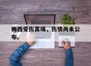 半岛体育网址-梅西受伤离场，伤情尚未公布。