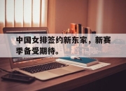 半岛体育官网入口-中国女排签约新东家，新赛季备受期待。