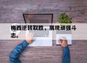 半岛体育官网入口-梅西逆转取胜，展现顽强斗志。
