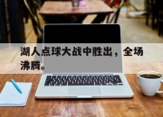 半岛体育官网入口-湖人点球大战中胜出，全场沸腾。