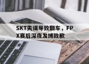 半岛体育网址-SKT失误导致翻车，FPX赛后深夜发博致歉