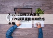 半岛体育网址-Xiaohu经典镜头重现，FPX战队重回巅峰燃爆全场！