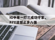 半岛体育官网入口-IG中单一打三成功守家，FPX遗憾止步八强