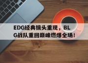 半岛体育网址-EDG经典镜头重现，BLG战队重回巅峰燃爆全场！
