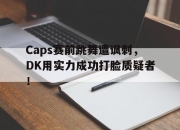半岛体育官网入口-Caps赛前跳舞遭讽刺，DK用实力成功打脸质疑者！