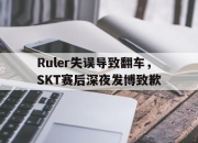 半岛体育官网入口-Ruler失误导致翻车，SKT赛后深夜发博致歉