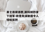 半岛体育网址-勇士连续连胜,新科别秒拿下冠军:故意失误制造令人惊叹反转