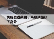 半岛体育网址-快船战胜鹈鹕，莱昂纳德砍下高分