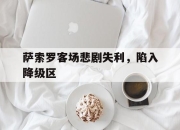 半岛体育在线网站-萨索罗客场悲剧失利，陷入降级区