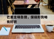 半岛体育网址-巴里主场告捷，保级形势略有好转