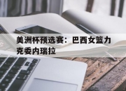 半岛体育官网入口-美洲杯预选赛：巴西女篮力克委内瑞拉