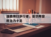 半岛体育在线网站-雄鹿横扫步行者，豪华阵容统治力十足