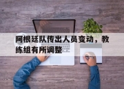 半岛体育网址-阿根廷队传出人员变动，教练组有所调整