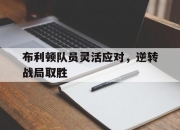 半岛体育在线网站-布利顿队员灵活应对，逆转战局取胜