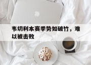 半岛体育在线网站-韦切利本赛季势如破竹，难以被击败