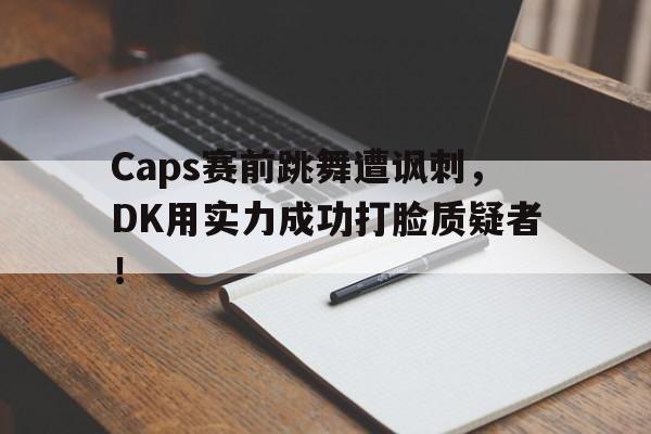 Caps赛前跳舞遭讽刺,DK用实力成功打脸质疑者! Caps赛前跳舞遭讽刺,DK用实力成功打脸质疑者!