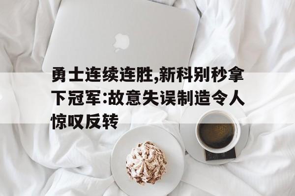 勇士连续连胜,新科别秒拿下冠军:故意失误制造令人惊叹反转